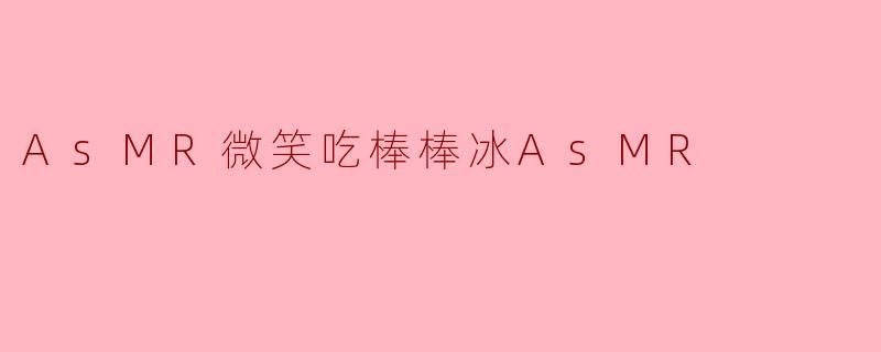 ASMR微笑吃棒棒冰会带来什么样的体验?** **