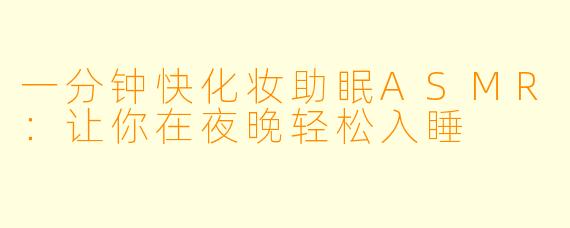 一分钟快化妆助眠ASMR：让你在夜晚轻松入睡