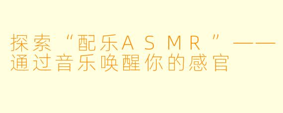 探索“配乐ASMR”——通过音乐唤醒你的感官