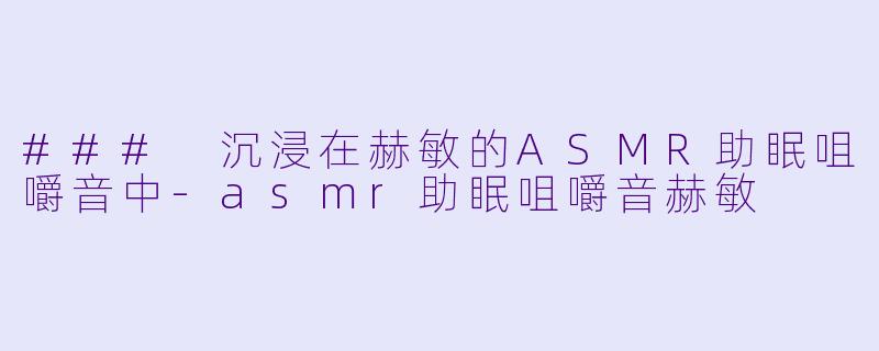 ### 沉浸在赫敏的ASMR助眠咀嚼音中-asmr助眠咀嚼音赫敏