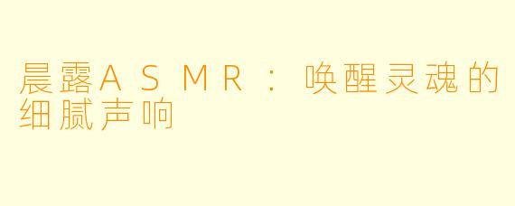 晨露ASMR：唤醒灵魂的细腻声响