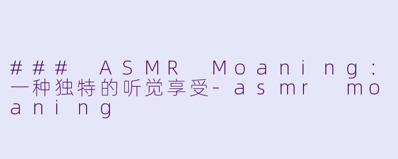 ### ASMR Moaning:一种独特的听觉享受