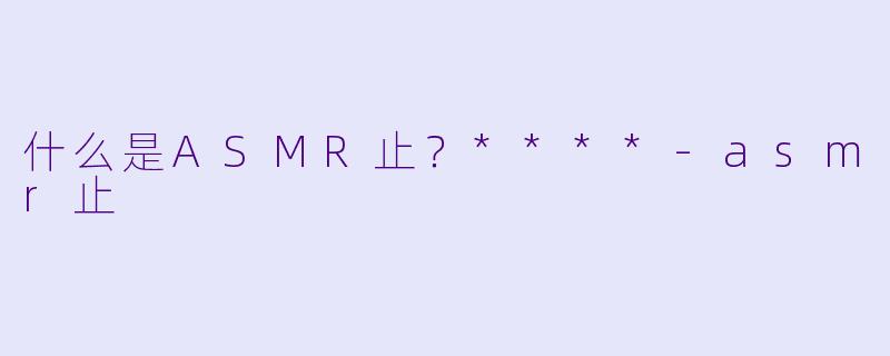什么是ASMR止？****