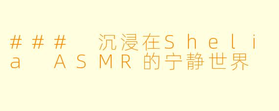 ### 沉浸在Shelia ASMR的宁静世界