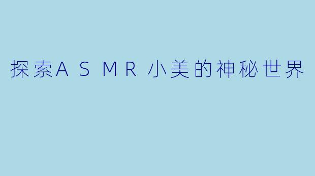 探索ASMR小美的神秘世界