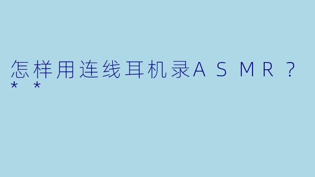 怎样用连线耳机录ASMR?**
