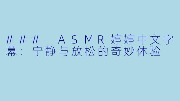 ### ASMR婷婷中文字幕：宁静与放松的奇妙体验