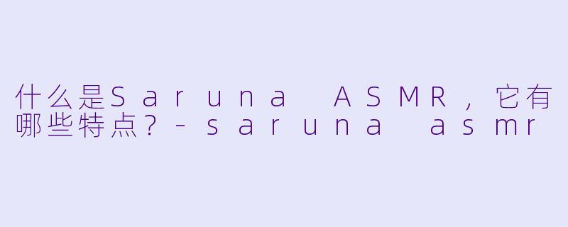 什么是Saruna ASMR,它有哪些特点?