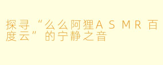探寻“么么阿狸ASMR百度云”的宁静之音