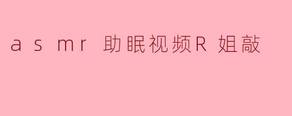 ### ASMR助眠视频:R姐的敲击声带你入眠