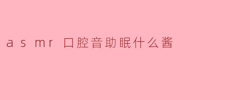 什么是ASMR口腔音助眠,为什么它能帮助人睡觉?