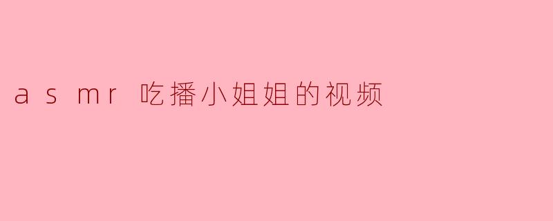 asmr吃播小姐姐的视频