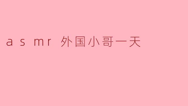 ASMR外国小哥的一天:声音与宁静的旅程