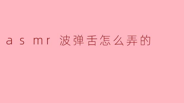 ### ASMR波弹舌技巧揭秘