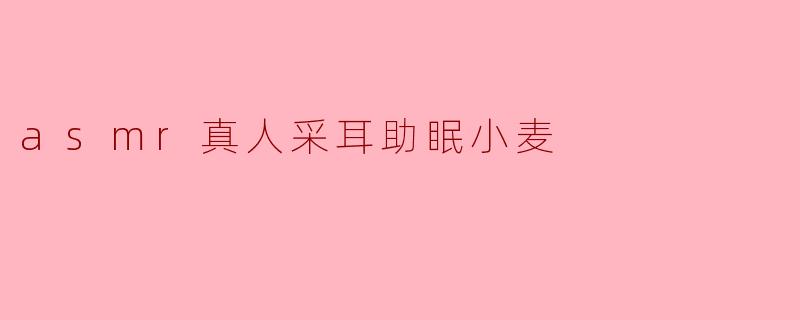 ### 探索ASMR：真人采耳助眠小麦的神奇体验