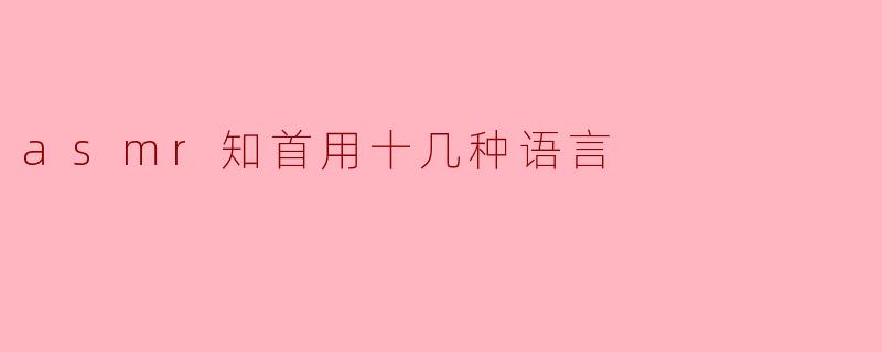 ASMR的魅力:用十几种语言带你畅游宁静之境