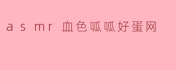 什么是“asmr血色呱呱好蛋网”?