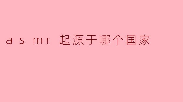 ASMR的起源与发展：深深植根于全球文化