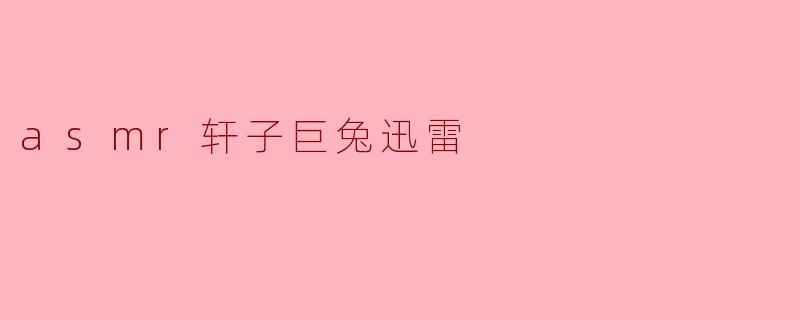 ASMR 轩子巨兔:放松与享受的声音之旅