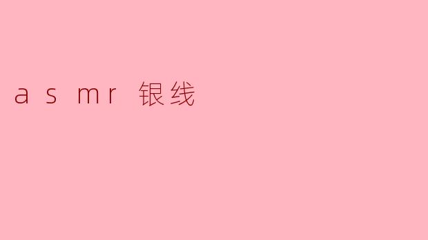什么是ASMR银线,它有什么特别之处?
