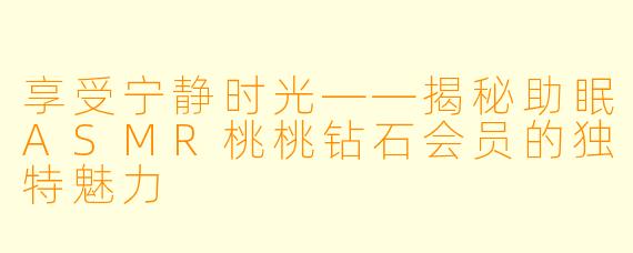 享受宁静时光——揭秘助眠ASMR桃桃钻石会员的独特魅力