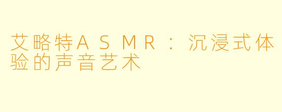 艾略特ASMR：沉浸式体验的声音艺术