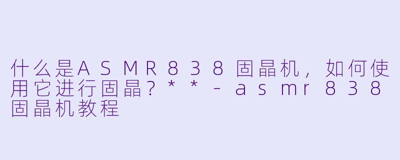 什么是ASMR838固晶机,如何使用它进行固晶?**