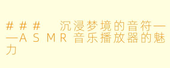 ### 沉浸梦境的音符——ASMR音乐播放器的魅力