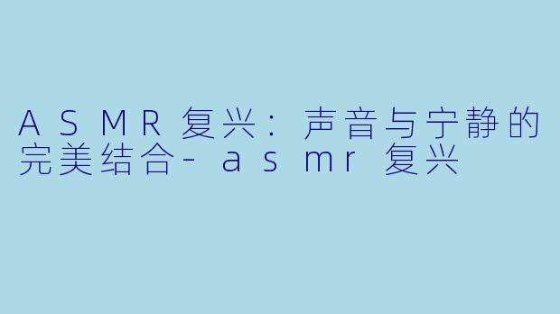 ASMR复兴:声音与宁静的完美结合