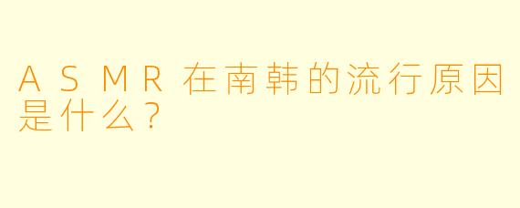 ASMR在南韩的流行原因是什么?