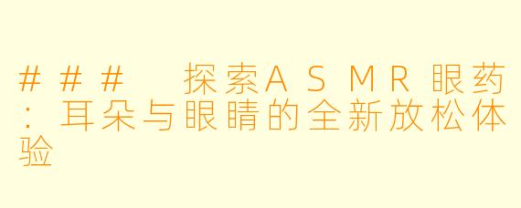 ### 探索ASMR眼药:耳朵与眼睛的全新放松体验