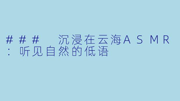 ### 沉浸在云海ASMR：听见自然的低语