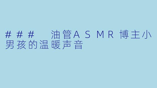 ### 油管ASMR博主小男孩的温暖声音