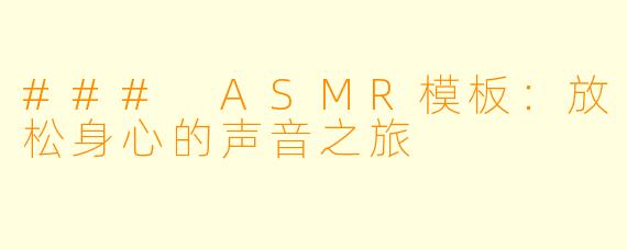 ### ASMR模板：放松身心的声音之旅