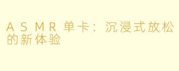 ASMR单卡：沉浸式放松的新体验