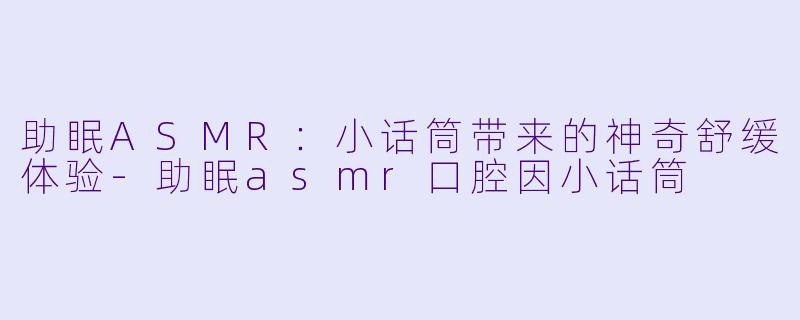 助眠ASMR:小话筒带来的神奇舒缓体验