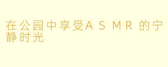 在公园中享受ASMR的宁静时光