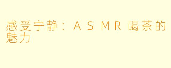 感受宁静:ASMR喝茶的魅力