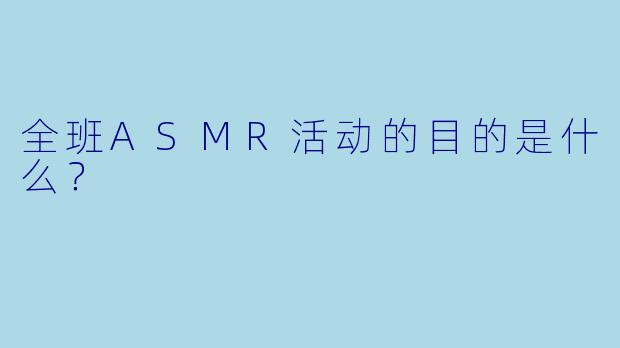 全班ASMR活动的目的是什么？