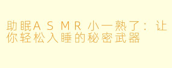 助眠ASMR小一熟了：让你轻松入睡的秘密武器
