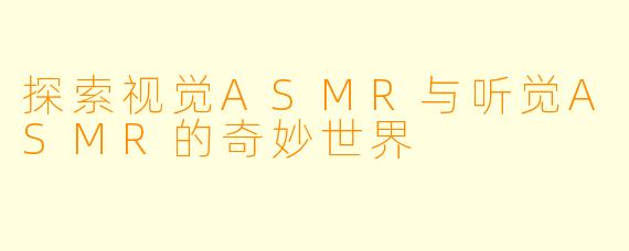 探索视觉ASMR与听觉ASMR的奇妙世界