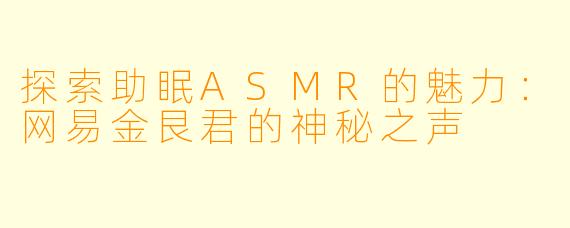 探索助眠ASMR的魅力：网易金艮君的神秘之声