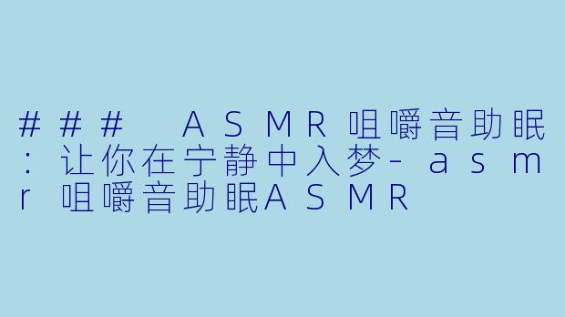 ### ASMR咀嚼音助眠:让你在宁静中入梦