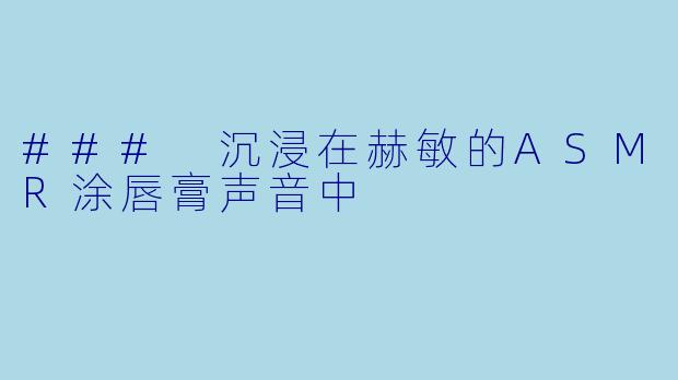 ### 沉浸在赫敏的ASMR涂唇膏声音中