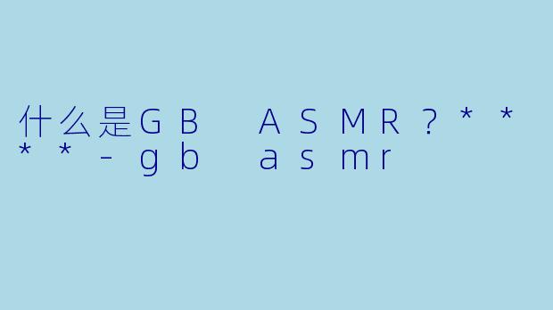 什么是GB ASMR?****