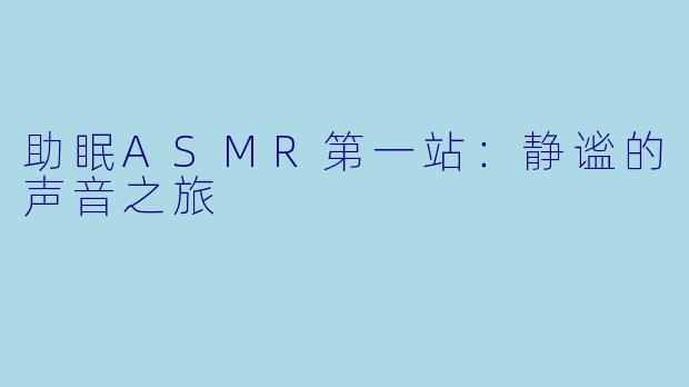 助眠ASMR第一站：静谧的声音之旅