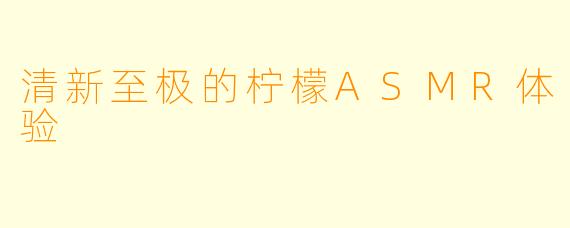 清新至极的柠檬ASMR体验