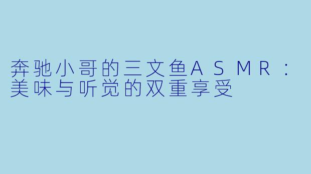 奔驰小哥的三文鱼ASMR：美味与听觉的双重享受