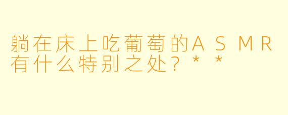 躺在床上吃葡萄的ASMR有什么特别之处?**