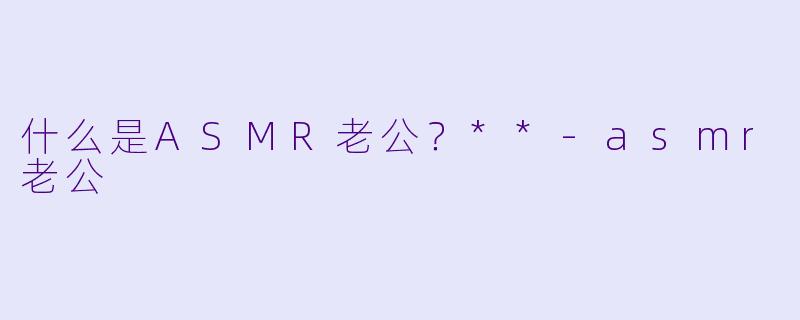 什么是ASMR老公?**